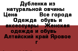 Дубленка из натуральной овчины › Цена ­ 8 000 - Все города Одежда, обувь и аксессуары » Женская одежда и обувь   . Алтайский край,Яровое г.